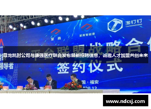 尊龙凯时公司与康强医疗联合发布最新招聘信息，诚邀人才加盟共创未来