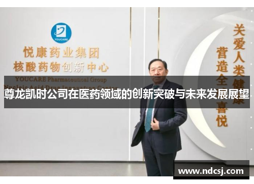 尊龙凯时公司在医药领域的创新突破与未来发展展望