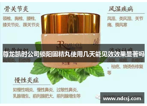 尊龙凯时公司锁阳固精丸使用几天能见效效果显著吗