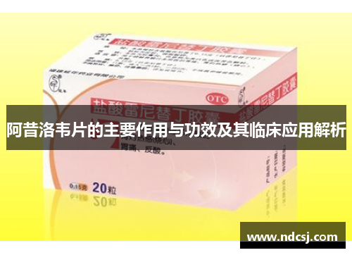 阿昔洛韦片的主要作用与功效及其临床应用解析