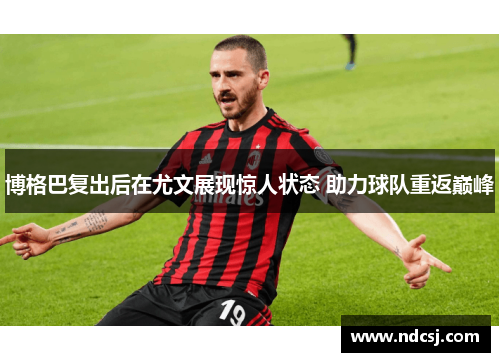 博格巴复出后在尤文展现惊人状态 助力球队重返巅峰