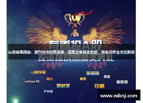 比赛结果揭晓：激烈对决终局落幕，冠军之争悬念迭起，赛后分析全方位解读